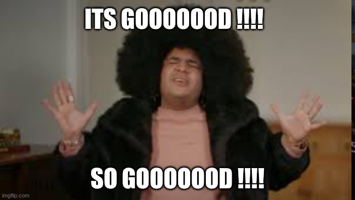 its gooooood | ITS GOOOOOOD !!!! SO GOOOOOOD !!!! | image tagged in 90 day fiance | made w/ Imgflip meme maker