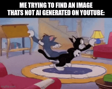 ai | ME TRYING TO FIND AN IMAGE THATS NOT AI GENERATED ON YOUTUBE: | image tagged in gifs,gif,tom and jerry,ai,youtube,memes | made w/ Imgflip video-to-gif maker