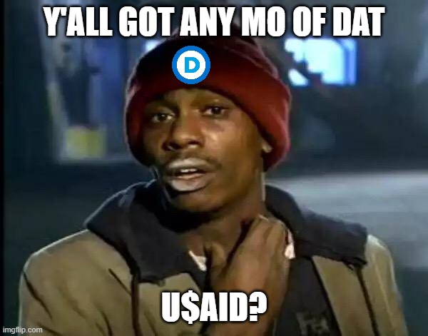 Y'all Got Any More Of That | Y'ALL GOT ANY MO OF DAT; U$AID? | image tagged in memes,y'all got any more of that | made w/ Imgflip meme maker