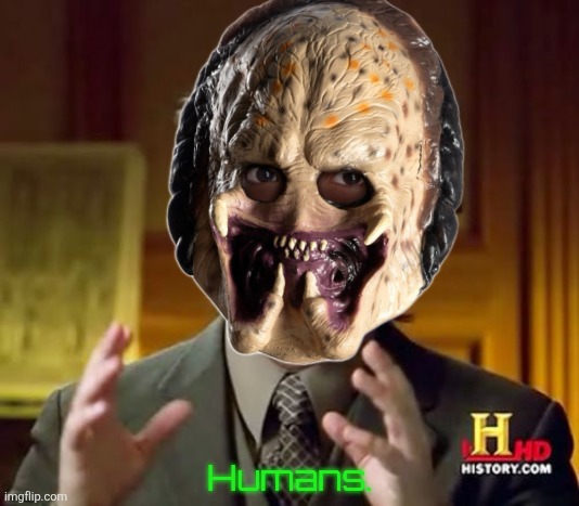 I was looking for an "They Live" mask, and this predator mask came up. | Humans. | image tagged in memes,ancient aliens | made w/ Imgflip meme maker