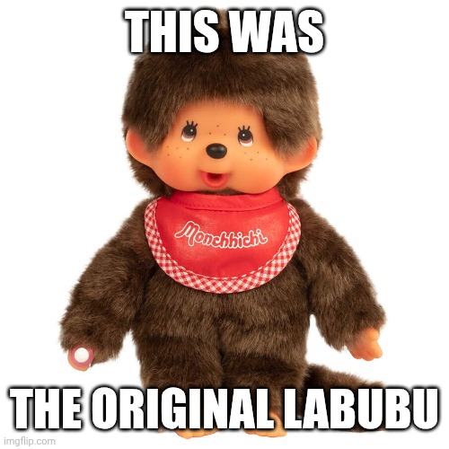 THIS WAS; THE ORIGINAL LABUBU | image tagged in labubu,monchhichi,memes,funny | made w/ Imgflip meme maker