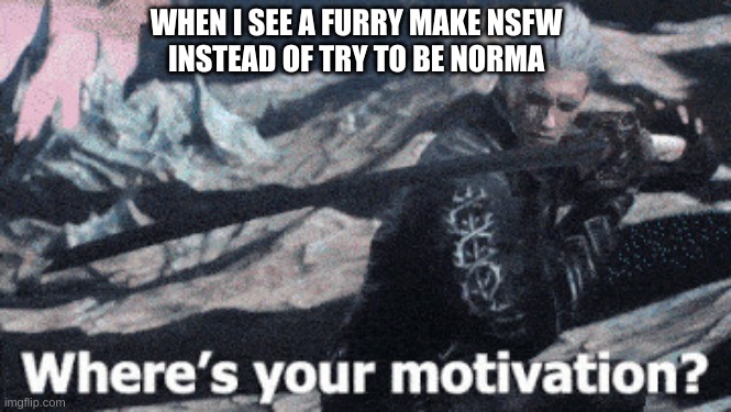 i'm disappointed | WHEN I SEE A FURRY MAKE NSFW
INSTEAD OF TRY TO BE NORMA | image tagged in vergil,where's your motivation,day 2 of waiting for my 5 bucks from dracula | made w/ Imgflip meme maker