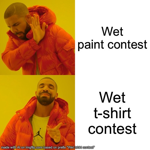 Drake Hotline Bling | Wet paint contest; Wet t-shirt contest | image tagged in memes,drake hotline bling | made w/ Imgflip meme maker