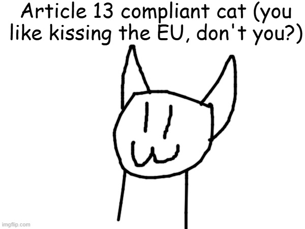 [REDACTED] | Article 13 compliant cat (you like kissing the EU, don't you?); I WILL BE SLIGHTLY DISAPPOINTED IF I'M STILL BANNED FROM ANYTHING-IDK | image tagged in i am very glad that articles 13 did not pass | made w/ Imgflip meme maker