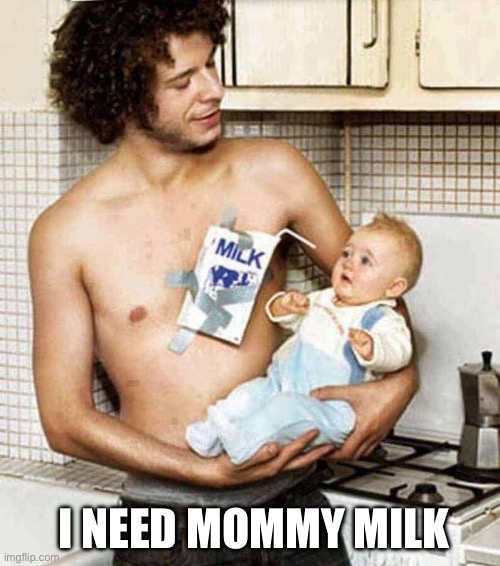 Dad Breast Feeding | I NEED MOMMY MILK | image tagged in dad breast feeding | made w/ Imgflip meme maker