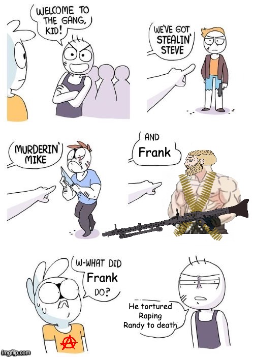 Be like Frank. Torture rapists to death. | Frank; Frank; He tortured Raping Randy to death | image tagged in what did x do | made w/ Imgflip meme maker
