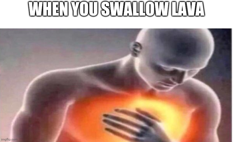 Technically correct meme | WHEN YOU SWALLOW LAVA | image tagged in man red chest | made w/ Imgflip meme maker