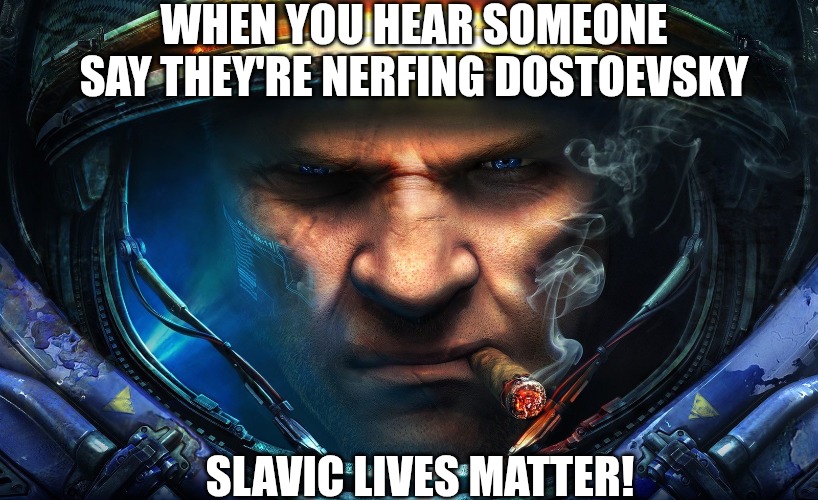 Starcraft | WHEN YOU HEAR SOMEONE SAY THEY'RE NERFING DOSTOEVSKY; SLAVIC LIVES MATTER! | image tagged in starcraft,slavic lives matter,slavic starcraft | made w/ Imgflip meme maker