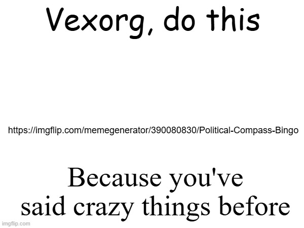 To check your mad thoughts | Vexorg, do this; https://imgflip.com/memegenerator/390080830/Political-Compass-Bingo; Because you've said crazy things before | made w/ Imgflip meme maker