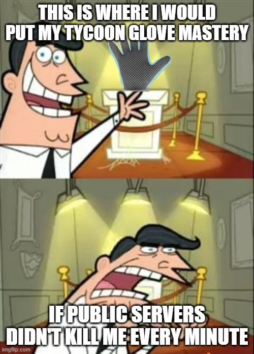 We can all relate | THIS IS WHERE I WOULD PUT MY TYCOON GLOVE MASTERY; IF PUBLIC SERVERS DIDN'T KILL ME EVERY MINUTE | image tagged in memes,this is where i'd put my trophy if i had one | made w/ Imgflip meme maker