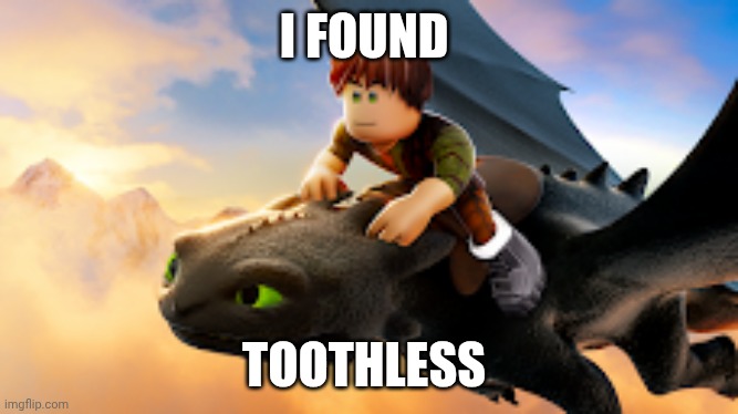 Toothless | I FOUND; TOOTHLESS | image tagged in dreamworks | made w/ Imgflip meme maker