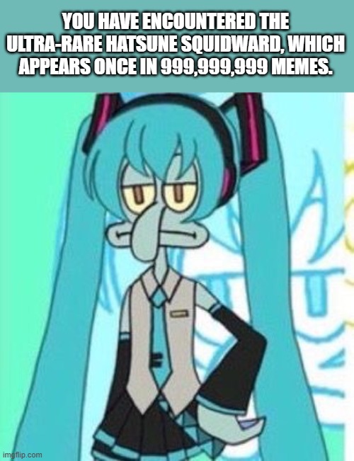 ultra rare Hatsune Squidward | YOU HAVE ENCOUNTERED THE ULTRA-RARE HATSUNE SQUIDWARD, WHICH APPEARS ONCE IN 999,999,999 MEMES. | image tagged in hatsune squidward | made w/ Imgflip meme maker