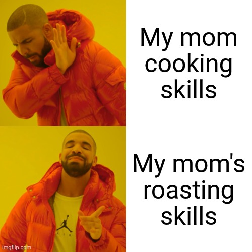 . | My mom cooking skills; My mom's roasting skills | image tagged in memes,drake hotline bling,sad | made w/ Imgflip meme maker