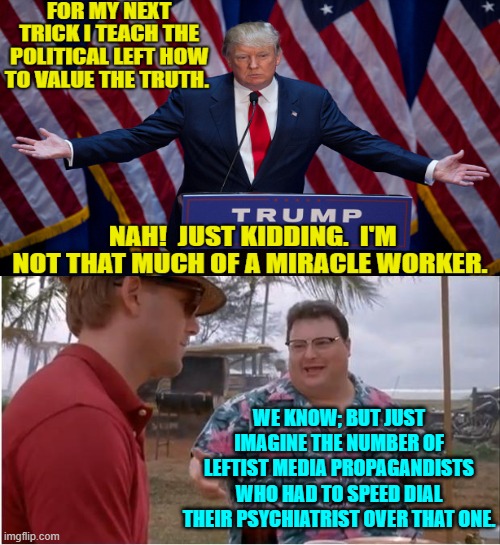 Just a bunch of well-intentioned kidders.  Honestly! | WE KNOW; BUT JUST IMAGINE THE NUMBER OF LEFTIST MEDIA PROPAGANDISTS WHO HAD TO SPEED DIAL THEIR PSYCHIATRIST OVER THAT ONE. | image tagged in see nobody cares | made w/ Imgflip meme maker