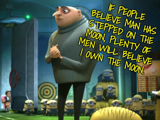 In terms of money, we have no money | IF PEOPLE BELIEVE MAN HAS STEPPED ON THE MOON, PLENTY OF MEN WILL BELIEVE I OWN THE MOON. | image tagged in in terms of money we have no money | made w/ Imgflip meme maker