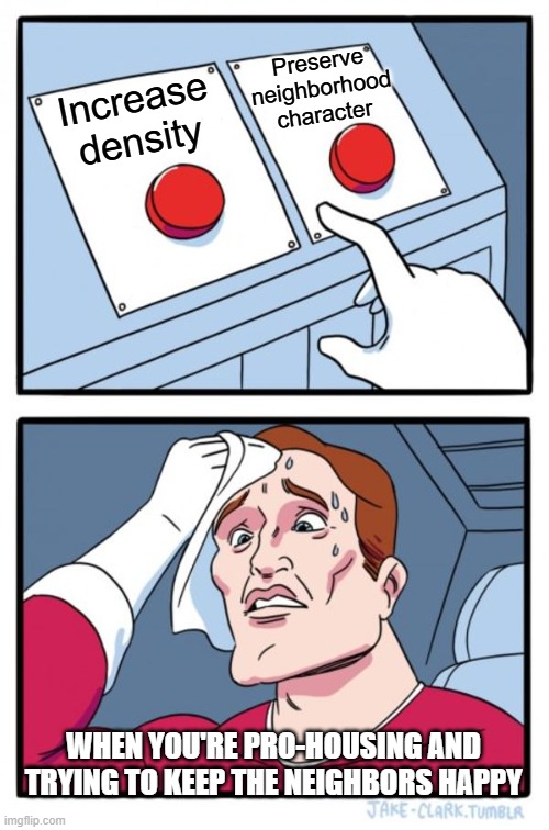 Planning Decision | Preserve neighborhood character; Increase density; WHEN YOU'RE PRO-HOUSING AND TRYING TO KEEP THE NEIGHBORS HAPPY | image tagged in memes,two buttons | made w/ Imgflip meme maker