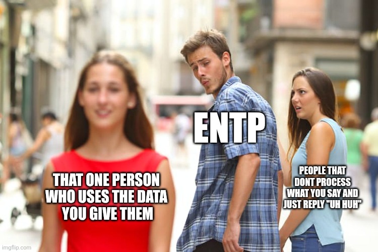 Perfect People | ENTP; PEOPLE THAT DONT PROCESS WHAT YOU SAY AND JUST REPLY "UH HUH"; THAT ONE PERSON WHO USES THE DATA
 YOU GIVE THEM | image tagged in memes,distracted boyfriend,entp,mbti,myers briggs,personality | made w/ Imgflip meme maker