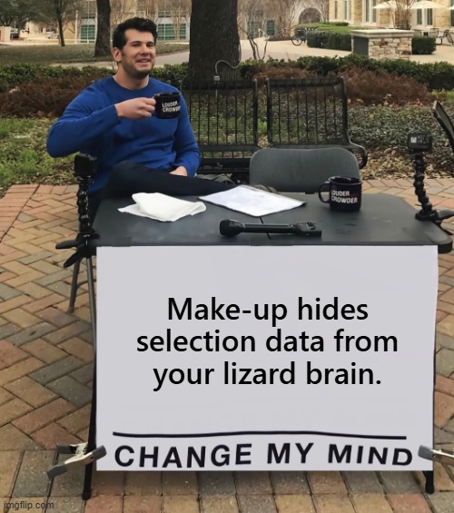 Just sayin' | Make-up hides
selection data from
your lizard brain. | image tagged in change my mind tilt-corrected,lizard,brain,natural selection,hold up wait a minute something aint right,just sayin' | made w/ Imgflip meme maker