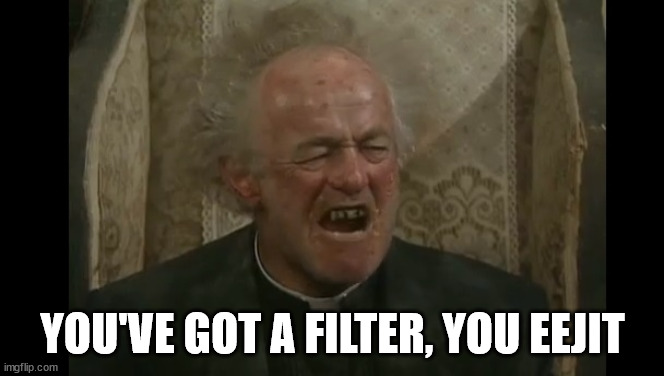 Father Jack  | YOU'VE GOT A FILTER, YOU EEJIT | image tagged in father jack | made w/ Imgflip meme maker