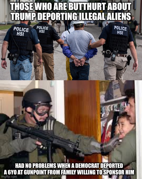 THOSE WHO ARE BUTTHURT ABOUT TRUMP DEPORTING ILLEGAL ALIENS; HAD NO PROBLEMS WHEN A DEMOCRAT DEPORTED A 6YO AT GUNPOINT FROM FAMILY WILLING TO SPONSOR HIM | image tagged in ice raid,elian gonzalez | made w/ Imgflip meme maker