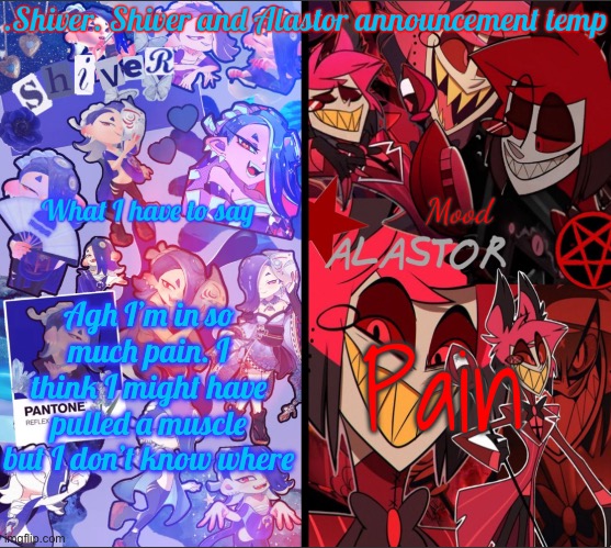 Gm… | Agh I’m in so much pain. I think I might have pulled a muscle but I don’t know where; Pain | image tagged in shiver shiver and alastor announcement temp | made w/ Imgflip meme maker