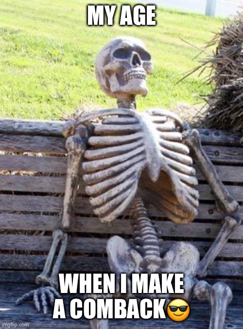 Meme 1 | MY AGE; WHEN I MAKE A COMBACK😎 | image tagged in memes,waiting skeleton | made w/ Imgflip meme maker
