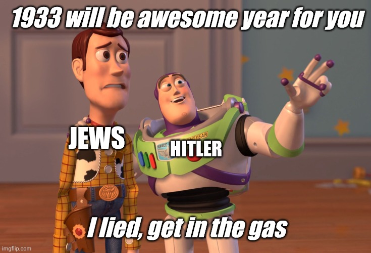 For.fun | 1933 will be awesome year for you; JEWS; HITLER; I lied, get in the gas | image tagged in memes,x x everywhere | made w/ Imgflip meme maker