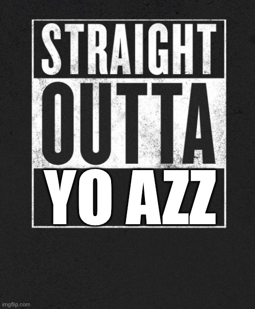 Straight Outta X blank template | YO AZZ | image tagged in straight outta x blank template | made w/ Imgflip meme maker