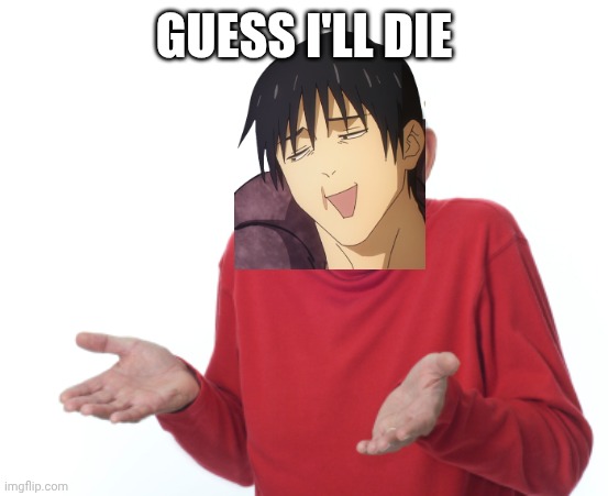 Guess I'll die  | GUESS I'LL DIE | image tagged in guess i'll die | made w/ Imgflip meme maker