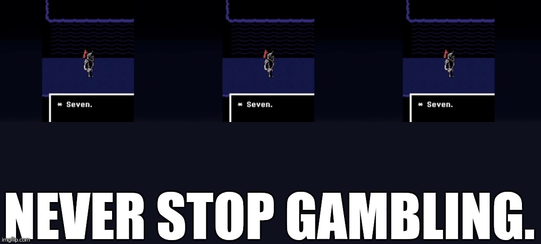 NEVER STOP GAMBLING. | image tagged in undyne seven | made w/ Imgflip meme maker