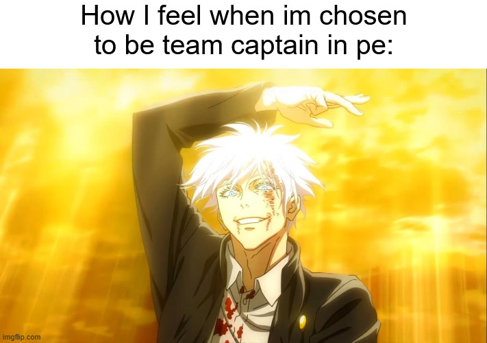 throughut heaven and earth, i alone am the honoured one. | How I feel when im chosen to be team captain in pe: | image tagged in i alone am the honored one jjk,gojo,jjk | made w/ Imgflip meme maker