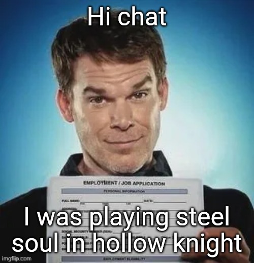 Zack ward holding a job application | Hi chat; I was playing steel soul in hollow knight | image tagged in zack ward holding a job application | made w/ Imgflip meme maker
