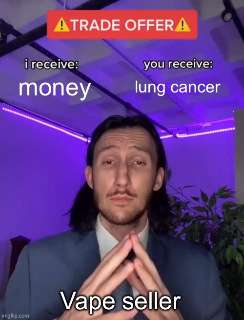Fr | money; lung cancer; Vape seller | image tagged in trade offer,fr,relatable,relatable memes,vaping,smoking | made w/ Imgflip meme maker
