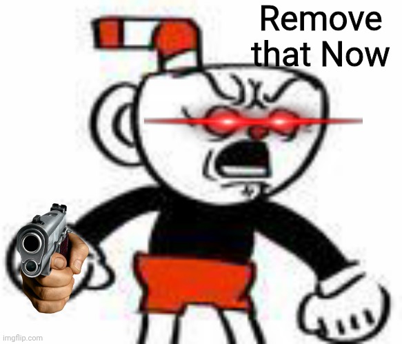 Cuphead Reaction Image | Remove that Now | image tagged in cuphead | made w/ Imgflip meme maker