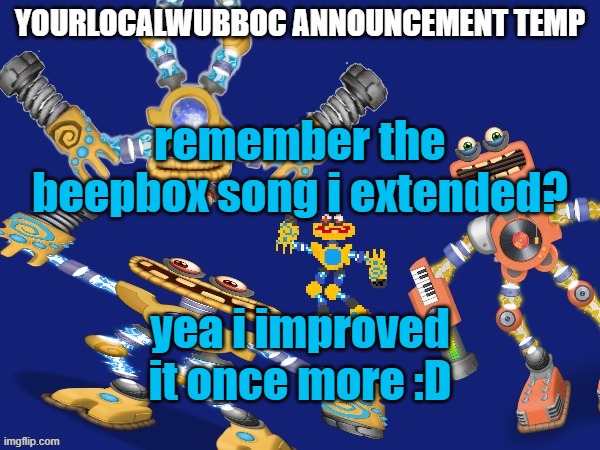 Yaya! | remember the beepbox song i extended? yea i improved it once more :D | image tagged in yourlocalwubboc announcement temp | made w/ Imgflip meme maker