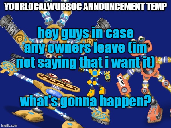YourLocalWubboc Announcement Temp | hey guys in case any owners leave (im not saying that i want it); what's gonna happen? | image tagged in yourlocalwubboc announcement temp | made w/ Imgflip meme maker