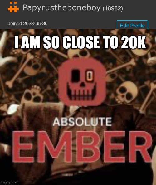 I AM SO CLOSE TO 20K | made w/ Imgflip meme maker