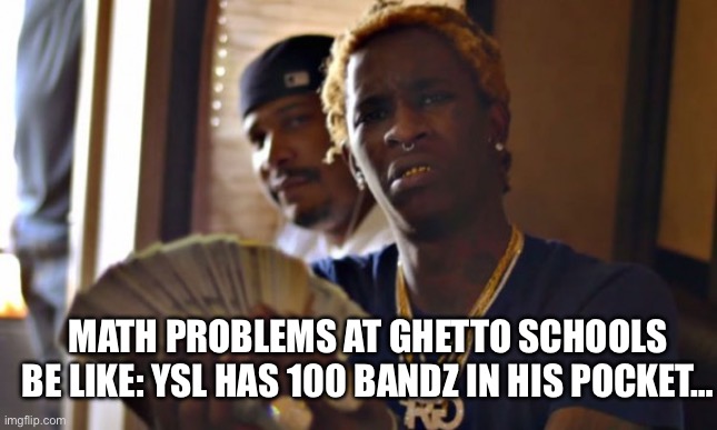 Math problems in the hood | MATH PROBLEMS AT GHETTO SCHOOLS BE LIKE: YSL HAS 100 BANDZ IN HIS POCKET… | image tagged in young thug,black ppl imgflip,cringe | made w/ Imgflip meme maker