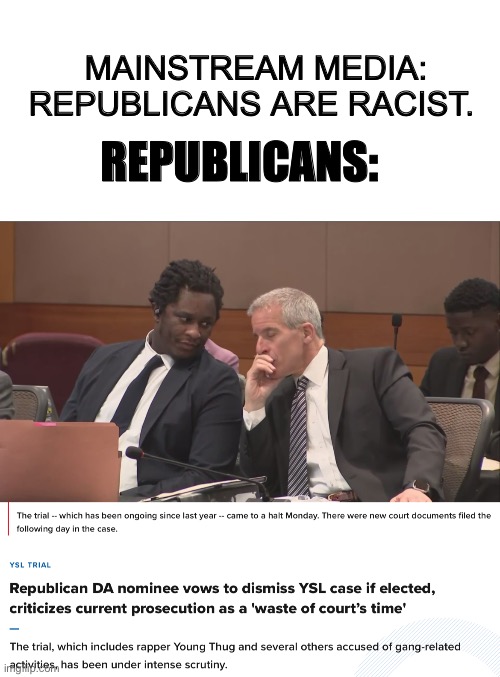 It ain’t like you tryna give black men a fair trial | MAINSTREAM MEDIA: REPUBLICANS ARE RACIST. REPUBLICANS: | image tagged in republicans,racist,mainstream media | made w/ Imgflip meme maker