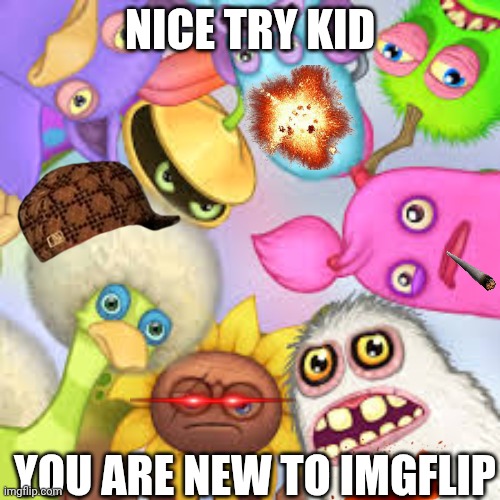 New to imgflip | NICE TRY KID; YOU ARE NEW TO IMGFLIP | image tagged in monsters roasting you | made w/ Imgflip meme maker