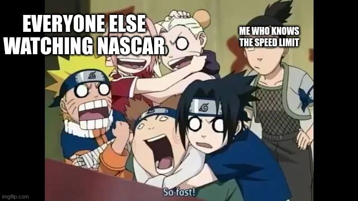 i sense jail coming | EVERYONE ELSE WATCHING NASCAR; ME WHO KNOWS THE SPEED LIMIT | image tagged in squad 7 and squad 10,naruto | made w/ Imgflip meme maker
