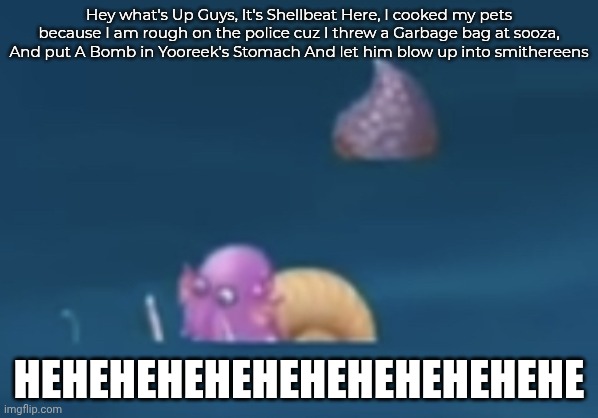 Shellbeat funni | Hey what's Up Guys, It's Shellbeat Here, I cooked my pets because I am rough on the police cuz I threw a Garbage bag at sooza, And put A Bomb in Yooreek's Stomach And let him blow up into smithereens; HEHEHEHEHEHEHEHEHEHEHEHE | image tagged in msm drowning shellbeat | made w/ Imgflip meme maker