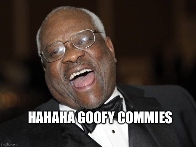 Commies are so dumb it’s funny | HAHAHA GOOFY COMMIES | image tagged in clarence thomas laughing | made w/ Imgflip meme maker