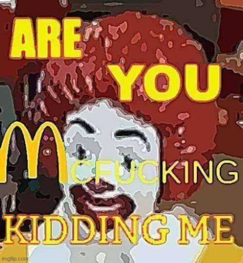 Are you mcfucking kidding me | image tagged in are you mcf cking kidding me | made w/ Imgflip meme maker