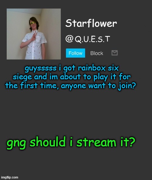 Starflower quest template | guysssss i got rainbox six siege and im about to play it for the first time, anyone want to join? gng should i stream it? | image tagged in starflower quest template | made w/ Imgflip meme maker