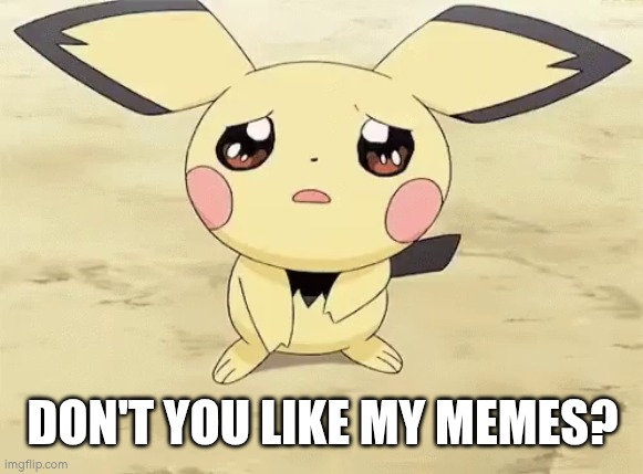 Sad pichu | DON'T YOU LIKE MY MEMES? | image tagged in sad pichu | made w/ Imgflip meme maker