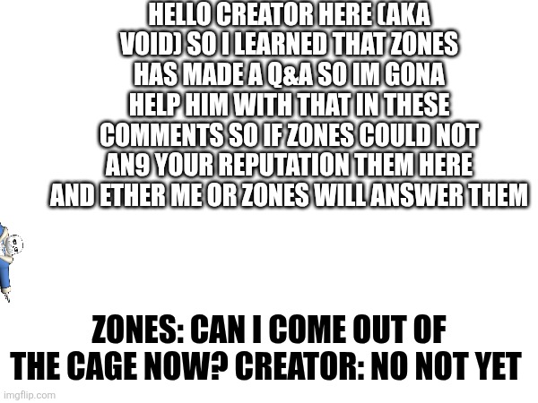 No sans thank god | HELLO CREATOR HERE (AKA VOID) SO I LEARNED THAT ZONES HAS MADE A Q&A SO IM GONA HELP HIM WITH THAT IN THESE COMMENTS SO IF ZONES COULD NOT AN9 YOUR REPUTATION THEM HERE AND ETHER ME OR ZONES WILL ANSWER THEM; ZONES: CAN I COME OUT OF THE CAGE NOW? CREATOR: NO NOT YET | made w/ Imgflip meme maker