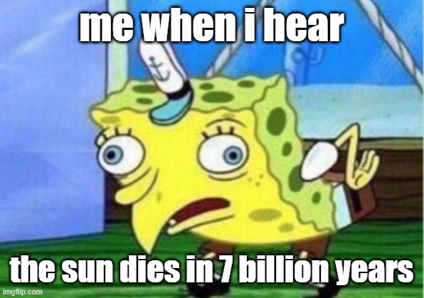 the top line is supposed to say 7 year old me when i hear | me when i hear; the sun dies in 7 billion years | image tagged in memes,mocking spongebob | made w/ Imgflip meme maker