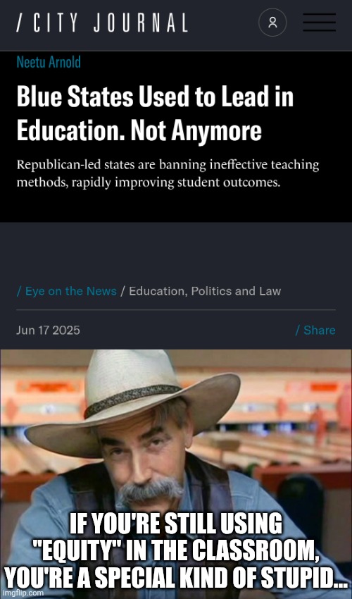 hooked on phonics really did work | IF YOU'RE STILL USING "EQUITY" IN THE CLASSROOM,
YOU'RE A SPECIAL KIND OF STUPID... | image tagged in sam elliott special kind of stupid,political meme,education,stupid liberals | made w/ Imgflip meme maker