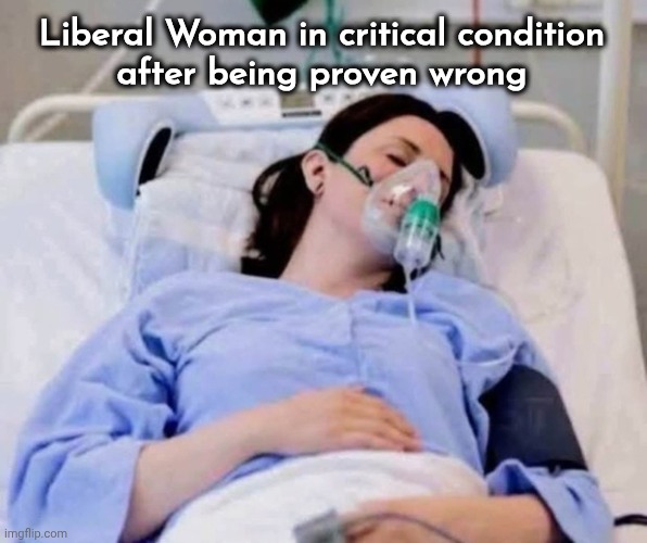 The Truth really hurts sometimes | Liberal Woman in critical condition
after being proven wrong | image tagged in liberal logic,well yes but actually no,trump commenced it,they're against it,tds,serious health issue | made w/ Imgflip meme maker